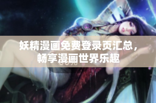 妖精漫画免费登录页汇总，畅享漫画世界乐趣