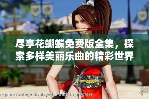 尽享花蝴蝶免费版全集，探索多样美丽乐曲的精彩世界