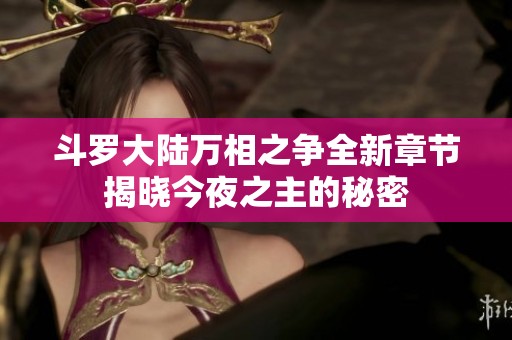 斗罗大陆万相之争全新章节揭晓今夜之主的秘密