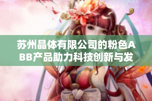 苏州晶体有限公司的粉色ABB产品助力科技创新与发展