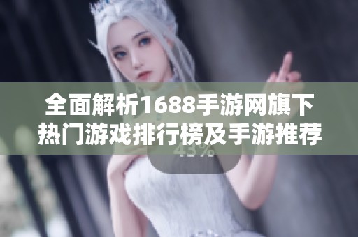 全面解析1688手游网旗下热门游戏排行榜及手游推荐
