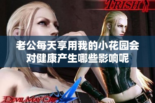 老公每天享用我的小花园会对健康产生哪些影响呢