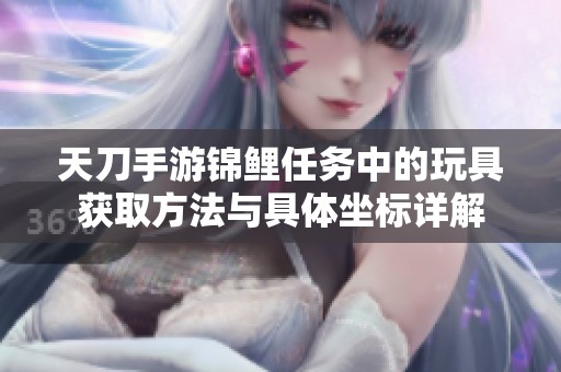 天刀手游锦鲤任务中的玩具获取方法与具体坐标详解