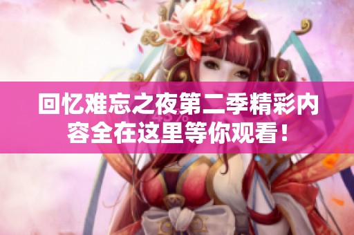 回忆难忘之夜第二季精彩内容全在这里等你观看！