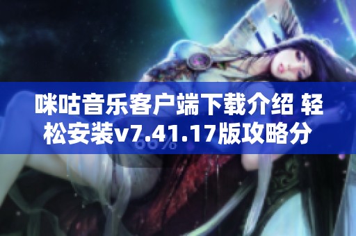 咪咕音乐客户端下载介绍 轻松安装v7.41.17版攻略分享