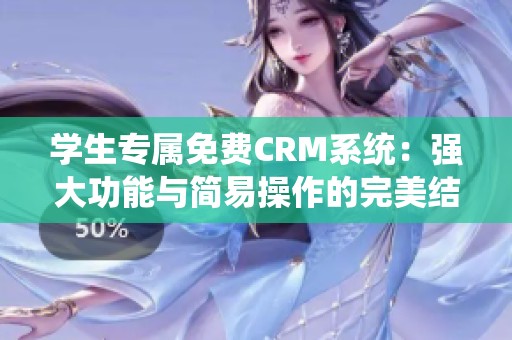 学生专属免费CRM系统：强大功能与简易操作的完美结合