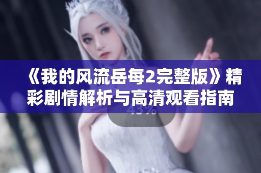 《我的风流岳每2完整版》精彩剧情解析与高清观看指南