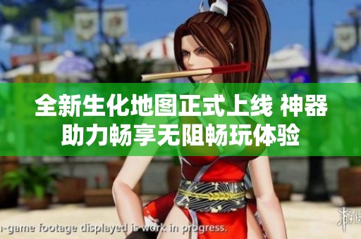 全新生化地图正式上线 神器助力畅享无阻畅玩体验