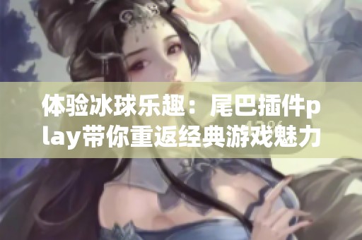 体验冰球乐趣：尾巴插件play带你重返经典游戏魅力