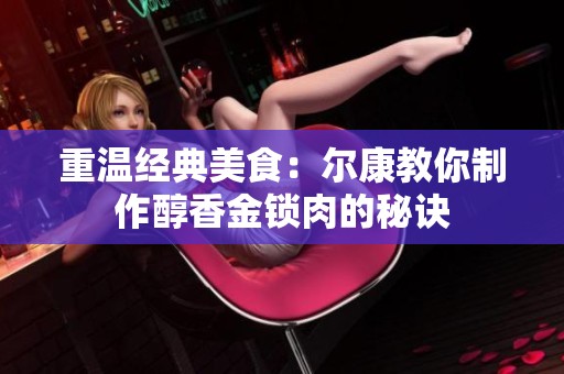 重温经典美食：尔康教你制作醇香金锁肉的秘诀