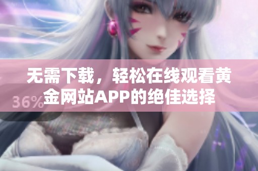 无需下载，轻松在线观看黄金网站APP的绝佳选择