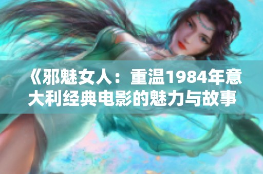 《邪魅女人：重温1984年意大利经典电影的魅力与故事》
