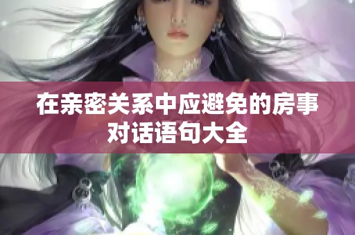 在亲密关系中应避免的房事对话语句大全