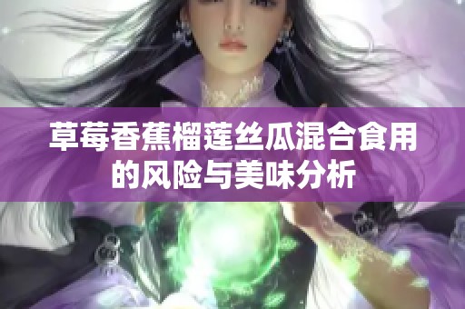 草莓香蕉榴莲丝瓜混合食用的风险与美味分析