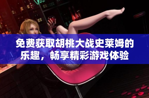 免费获取胡桃大战史莱姆的乐趣，畅享精彩游戏体验