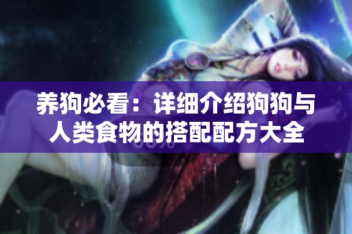 养狗必看：详细介绍狗狗与人类食物的搭配配方大全