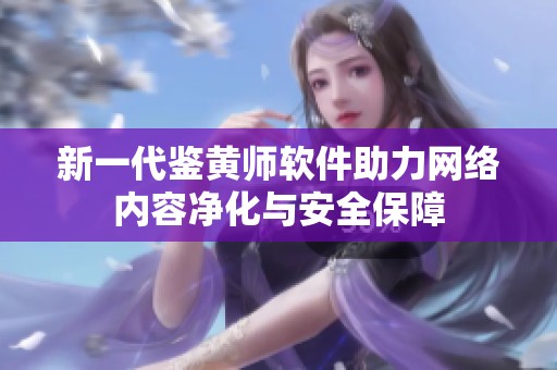 新一代鉴黄师软件助力网络内容净化与安全保障
