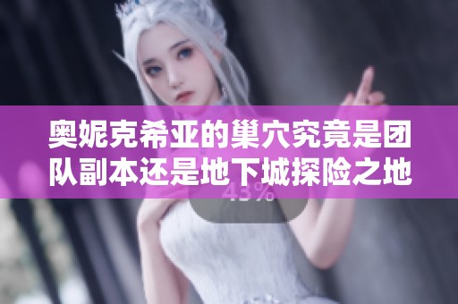 奥妮克希亚的巢穴究竟是团队副本还是地下城探险之地
