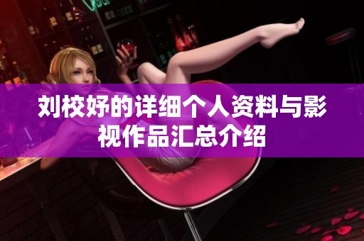 刘校妤的详细个人资料与影视作品汇总介绍
