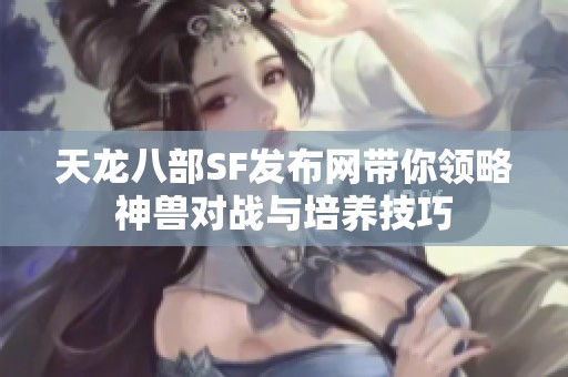 天龙八部SF发布网带你领略神兽对战与培养技巧