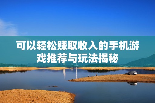 可以轻松赚取收入的手机游戏推荐与玩法揭秘