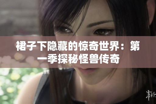 裙子下隐藏的惊奇世界：第一季探秘怪兽传奇