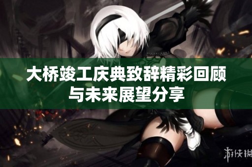 大桥竣工庆典致辞精彩回顾与未来展望分享
