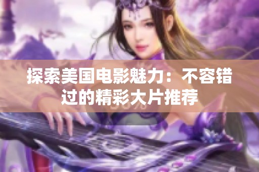 探索美国电影魅力：不容错过的精彩大片推荐