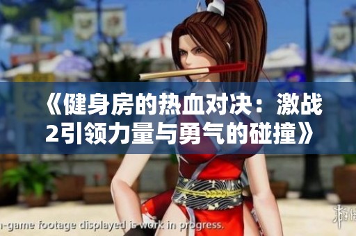 《健身房的热血对决：激战2引领力量与勇气的碰撞》