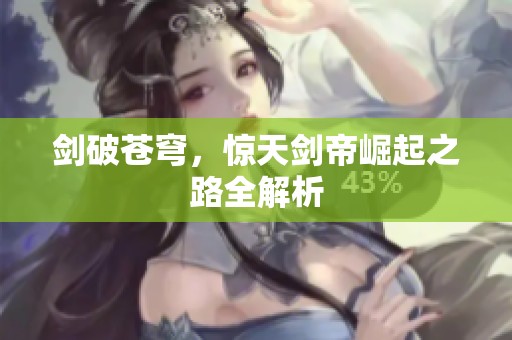 剑破苍穹，惊天剑帝崛起之路全解析