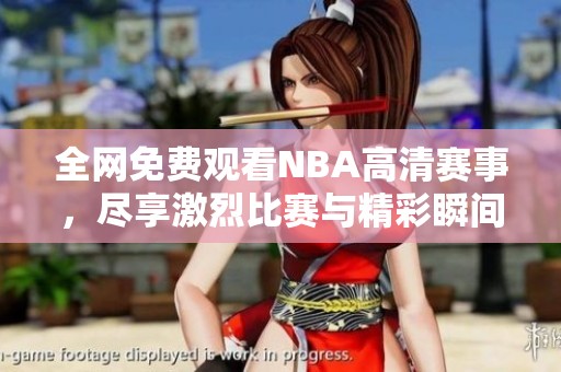 全网免费观看NBA高清赛事，尽享激烈比赛与精彩瞬间