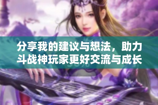 分享我的建议与想法，助力斗战神玩家更好交流与成长