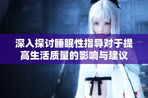 深入探讨睡眠性指导对于提高生活质量的影响与建议