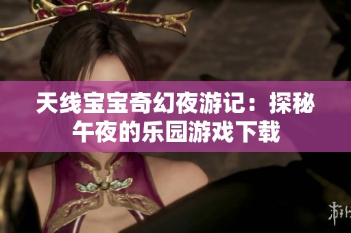 天线宝宝奇幻夜游记：探秘午夜的乐园游戏下载
