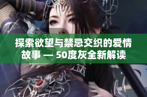 探索欲望与禁忌交织的爱情故事 — 50度灰全新解读