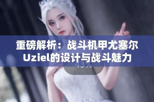 重磅解析：战斗机甲尤塞尔Uziel的设计与战斗魅力