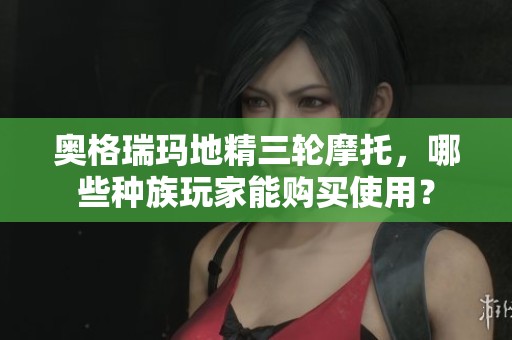 奥格瑞玛地精三轮摩托，哪些种族玩家能购买使用？