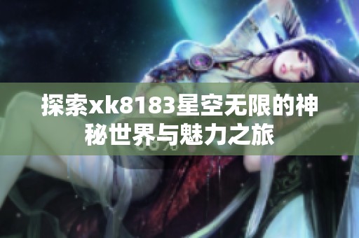 探索xk8183星空无限的神秘世界与魅力之旅