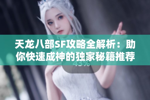 天龙八部SF攻略全解析：助你快速成神的独家秘籍推荐