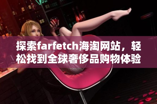探索farfetch海淘网站，轻松找到全球奢侈品购物体验