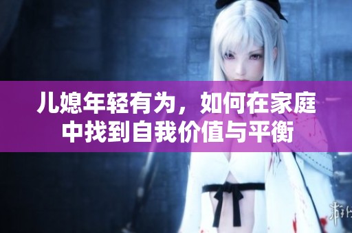 儿媳年轻有为，如何在家庭中找到自我价值与平衡