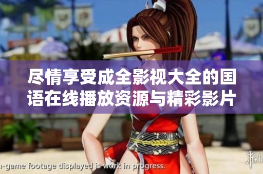 尽情享受成全影视大全的国语在线播放资源与精彩影片