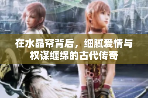 在水晶帘背后，细腻爱情与权谋缠绵的古代传奇
