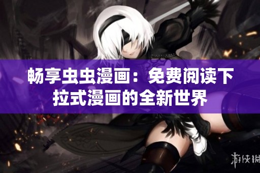 畅享虫虫漫画：免费阅读下拉式漫画的全新世界