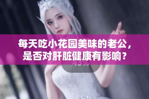 每天吃小花园美味的老公，是否对肝脏健康有影响？