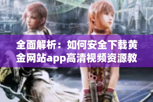 全面解析：如何安全下载黄金网站app高清视频资源教程