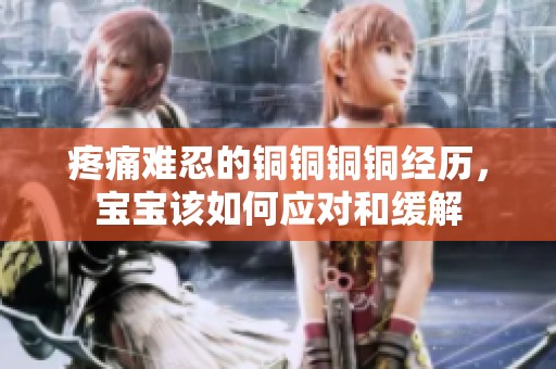 疼痛难忍的铜铜铜铜经历，宝宝该如何应对和缓解