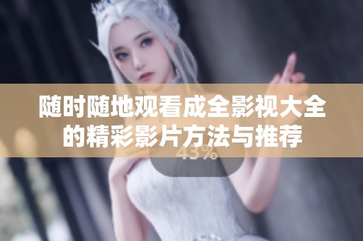 随时随地观看成全影视大全的精彩影片方法与推荐