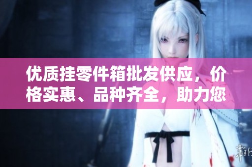 优质挂零件箱批发供应，价格实惠、品种齐全，助力您的业务发展
