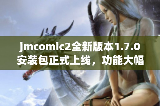 jmcomic2全新版本1.7.0安装包正式上线，功能大幅提升